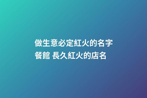 做生意必定紅火的名字餐館 長久紅火的店名-第1張-店鋪起名-玄機派